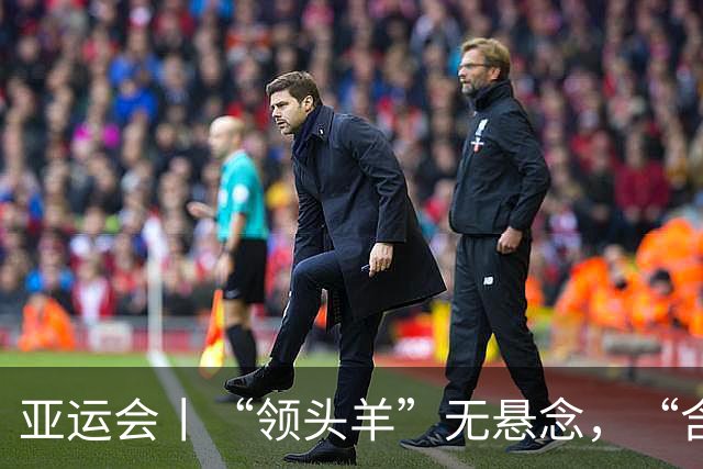 亚运会丨“领头羊”无悬念，“含金量”见真章